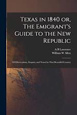 Texas in 1840 or, The Emigrant's Guide to the new Republic: Of Observations, Enquiry and Travel in That Beautiful Country 