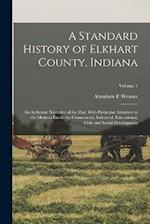 A Standard History of Elkhart County, Indiana: An Authentic Narrative of the Past, With Particular Attention to the Modern era in the Commercial, Indu