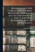 Bronsdon and Box Families. Part I. Robert Bronsdon, Merchant, and his Descendants. Part II. John Box, Ropemaker, and his Descendants 