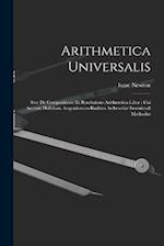 Arithmetica Universalis: Sive De Compositione Et Resolutione Arithmetica Liber : Cui Accessit Halleiana Aequationum Radices Arthmetice Inveniendi Meth
