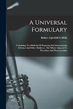 A Universal Formulary: Containing The Methods Of Preparing And Administering Officinal And Other Medicines. The Whole Adapted To Physicians And Pharma