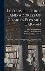 Letters, Lectures And Address Of Charles Edward Garman: A Memorial Volume, Prepared With The Coöperation Of The Class Of 1884, Amherst College 