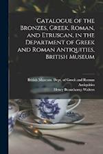 Catalogue of the Bronzes, Greek, Roman, and Etruscan, in the Department of Greek and Roman Antiquities, British Museum 