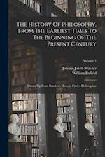 The History Of Philosophy, From The Earliest Times To The Beginning Of The Present Century: Drawn Up From Brucker's Historia Critica Philosophiæ; Volu