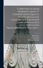 Codex Regularum Monasticarum Et Canonicarum Quas Ss. Patres Monachis, Canonicis & Virginibus Sanctimonialibus Servandas Praescripserunt, Volume 1...