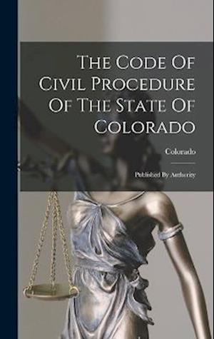 The Code Of Civil Procedure Of The State Of Colorado: Published By Authority