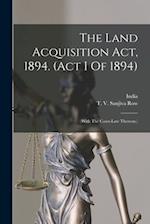 The Land Acquisition Act, 1894. (act I Of 1894): (with The Cases-law Thereon.) 