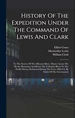History Of The Expedition Under The Command Of Lewis And Clark: To The Sources Of The Missouri River, Thence Across The Rocky Mountains And Down The C