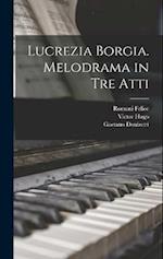 Lucrezia Borgia. Melodrama in tre Atti