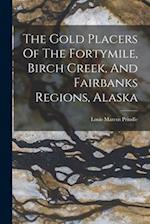 The Gold Placers Of The Fortymile, Birch Creek, And Fairbanks Regions, Alaska 