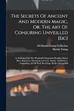 The Secrets Of Ancient And Modern Magic, Or, The Art Of Conjuring Unveilled [sic]: As Performed By The Wonderful Magicians Houdin, Heller, Herr Alexan
