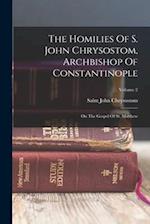 The Homilies Of S. John Chrysostom, Archbishop Of Constantinople: On The Gospel Of St. Matthew; Volume 2 