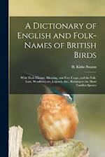 A Dictionary of English and Folk-names of British Birds; With Their History, Meaning, and First Usage, and the Folk-lore, Weather-lore, Legends, Etc.,