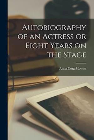 Autobiography of an Actress or Eight Years on the Stage