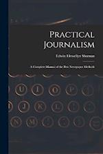 Practical Journalism: A Complete Manual of the Best Newspaper Methods 