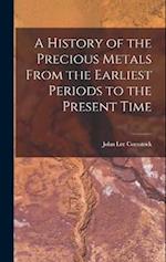 A History of the Precious Metals From the Earliest Periods to the Present Time 