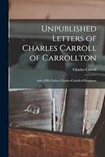 Unpublished Letters of Charles Carroll of Carrollton: And of His Father, Charles Carroll of Doughore 