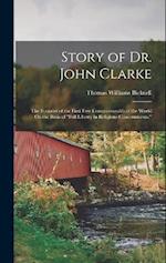Story of Dr. John Clarke: The Founder of the First Free Commonwealth of the World On the Basis of "Full Liberty in Religious Concernments," 