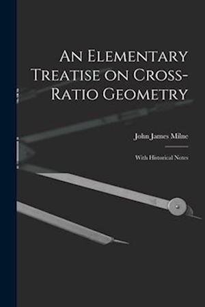 An Elementary Treatise on Cross-Ratio Geometry: With Historical Notes