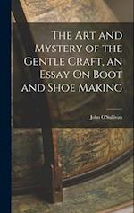 The Art and Mystery of the Gentle Craft, an Essay On Boot and Shoe Making 