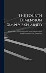 The Fourth Dimension Simply Explained: A Collection of Essays Selected From Those Submitted in the Scientific American's Prize Competition 