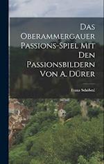 Das Oberammergauer Passions-Spiel Mit Den Passionsbildern Von A. Dürer