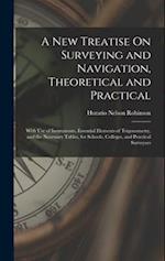 A New Treatise On Surveying and Navigation, Theoretical and Practical: With Use of Instruments, Essential Elements of Trigonometry, and the Necessary 