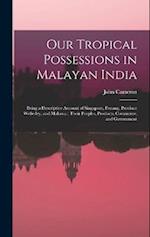 Our Tropical Possessions in Malayan India: Being a Descriptive Account of Singapore, Penang, Province Wellesley, and Malacca : Their Peoples, Products