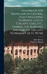 Handbook for Travellers in Central Italy Including Florence, Lucca, Tuscany, Elba, Etc., Umbria, the Marches, and Part of the Late Patrimony of St. Pe