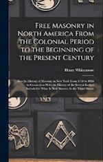 Free Masonry in North America From the Colonial Period to the Beginning of the Present Century: Also the History of Masonry in New York From 1730 to 1