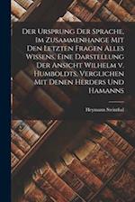 Der Ursprung Der Sprache, Im Zusammenhange Mit Den Letzten Fragen Alles Wissens. Eine Darstellung Der Ansicht Wilhelm v. Humboldts, Verglichen Mit Den