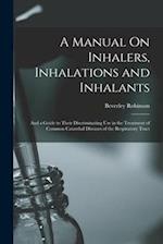 A Manual On Inhalers, Inhalations and Inhalants: And a Guide to Their Discriminating Use in the Treatment of Common Catarrhal Diseases of the Respirat