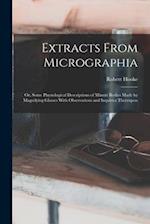 Extracts From Micrographia: Or, Some Physiological Descriptions of Minute Bodies Made by Magnifying Glasses With Observations and Inquiries Thereupon 