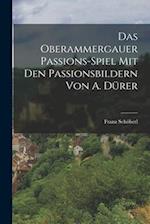 Das Oberammergauer Passions-Spiel Mit Den Passionsbildern Von A. Dürer