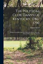 The Political Club, Danville, Kentucky, 1786-1790: Being an Account of an Early Kentucky Society From the Original Papers Recently Found 