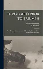 Through Terror to Triumph: Speeches and Pronouncements of David Lloyd George, Since the Beginning of the War 