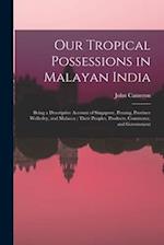 Our Tropical Possessions in Malayan India: Being a Descriptive Account of Singapore, Penang, Province Wellesley, and Malacca : Their Peoples, Products