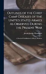 Outlines of the Chief Camp Diseases of the United States Armies As Observed During the Present War: A Practical Contribution to Military Medicine 