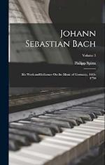 Johann Sebastian Bach: His Work and Influence On the Music of Germany, 1685-1750; Volume 3 