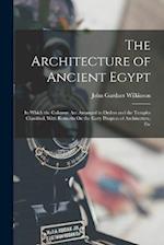 The Architecture of Ancient Egypt: In Which the Columns Are Arranged in Orders and the Temples Classified, With Remarks On the Early Progress of Archi