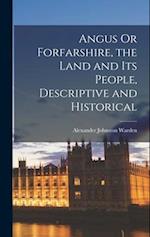 Angus Or Forfarshire, the Land and Its People, Descriptive and Historical 