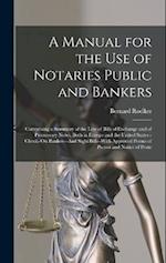 A Manual for the Use of Notaries Public and Bankers: Comprising a Summary of the Law of Bills of Exchange and of Promissory Notes, Both in Europe and 
