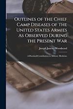 Outlines of the Chief Camp Diseases of the United States Armies As Observed During the Present War: A Practical Contribution to Military Medicine 
