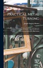 Practical Metal Turning: A Handbook for Engineers, Technical Students, and Amateurs (Re-Issue of "Engineers' Turning") Illustrated by Four Hundred and