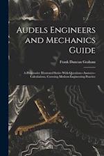 Audels Engineers and Mechanics Guide: A Progressive Illustrated Series With Questions--Answers--Calculations, Covering Modern Engineering Practice 