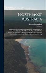 Northmost Australia; Three Centuries of Exploration, Discovery, and Adventure in and Around the Cape York Peninsula, Queensland, With a Study of the N