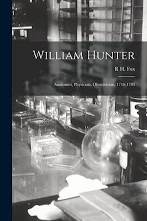 William Hunter: Anatomist, Physician, Obstetrician, 1718-1783