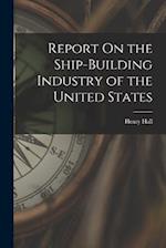 Report On the Ship-Building Industry of the United States 