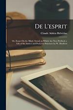 De L'esprit: Or, Essays On the Mind. Transl. to Which Are Now Prefixed, a Life of the Author and Prefatory Strictures by W. Mudford 