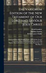 The Variorum Edition of the New Testament of Our Lord and Saviour Jesus Christ: Translated Out of the Original Greek, and With the Former Translations